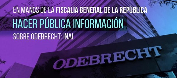 EN MANOS DE LA FISCALÍA GENERAL DE LA REPÚBLICA HACER PÚBLICA INFORMACIÓN SOBRE ODEBRECHT: INAI