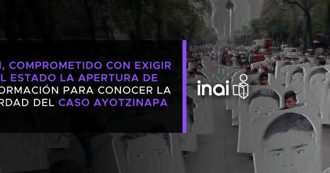 INAI, PiDE AL  ESTADO LA APERTURA DE INFORMACIÓN PARA CONOCER LA VERDAD DEL CASO AYOTZINAPA
