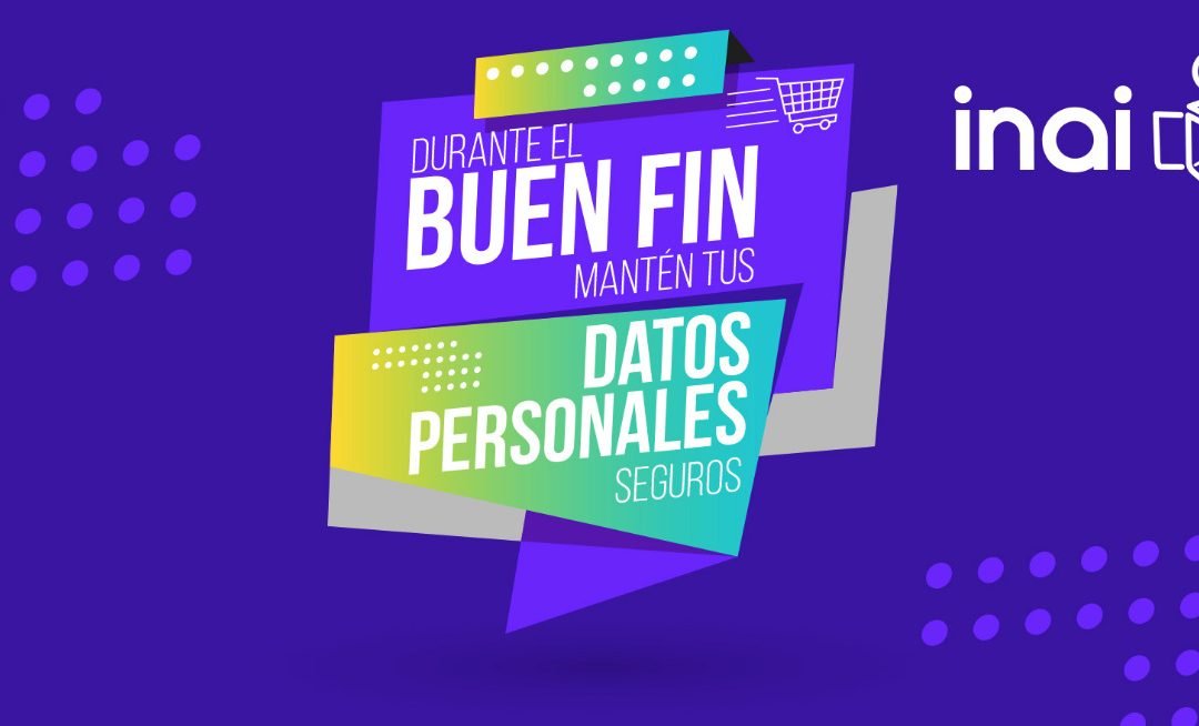 EXTREMAR PRECAUCIONES EN EL CUIDADO DE LOS DATOS PERSONALES DURANTE LAS COMPRAS DEL BUEN FIN: INAI