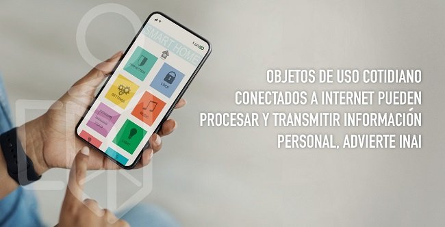 OBJETOS DE USO COTIDIANO CONECTADOS A INTERNET PUEDEN PROCESAR Y TRANSMITIR INFORMACIÓN PERSONAL, ADVIERTE INAI