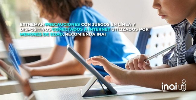 EXTREMAR PRECAUCIONES CON JUEGOS EN LÍNEA Y DISPOSITIVOS CONECTADOS A INTERNET UTILIZADOS POR MENORES DE EDAD: INAI