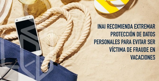 EXTREMAR PROTECCIÓN DE DATOS PERSONALES PARA EVITAR SER VÍCTIMA DE FRAUDE EN VACACIONES: INAI
