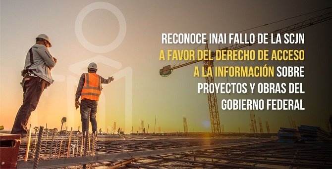 RECONOCE INAI FALLO DE LA SCJN A FAVOR DEL DERECHO DE ACCESO A LA INFORMACIÓN SOBRE PROYECTOS Y OBRAS DEL GOBIERNO FEDERAL