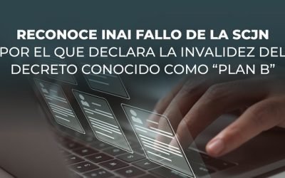RECONOCE INAI FALLO DE LA SCJN POR EL QUE DECLARA LA INVALIDEZ DEL DECRETO CONOCIDO COMO “PLAN B”