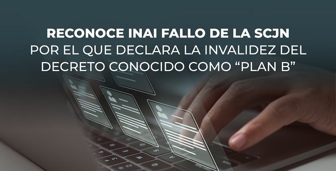 RECONOCE INAI FALLO DE LA SCJN POR EL QUE DECLARA LA INVALIDEZ DEL DECRETO CONOCIDO COMO “PLAN B”