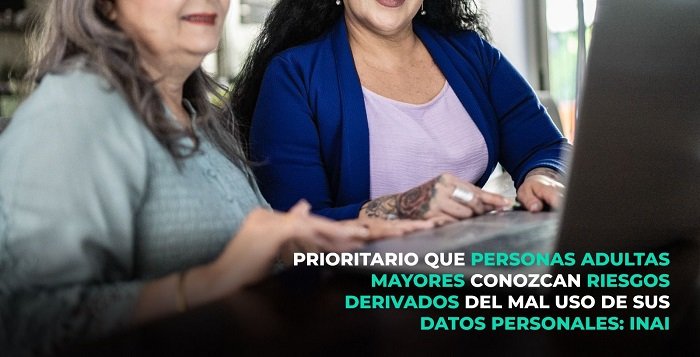 PRIORITARIO QUE PERSONAS ADULTAS MAYORES CONOZCAN RIESGOS DERIVADOS DEL MAL USO DE SUS DATOS PERSONALES: INAI