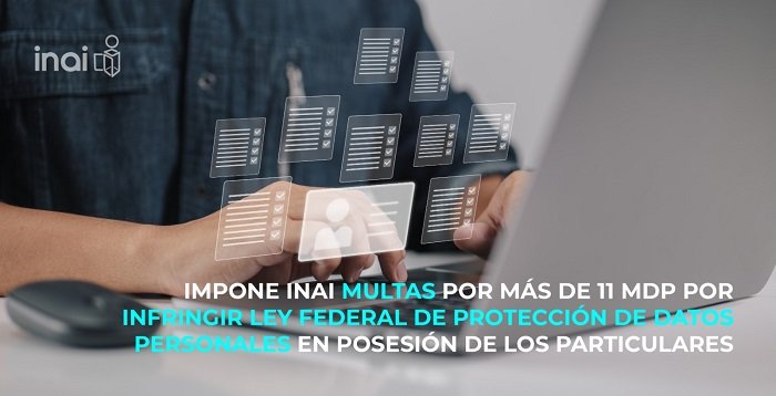 IMPONE INAI MULTAS POR MÁS DE 11 MDP POR INFRINGIR LEY FEDERAL DE PROTECCIÓN DE DATOS PERSONALES EN POSESIÓN DE LOS PARTICULARES